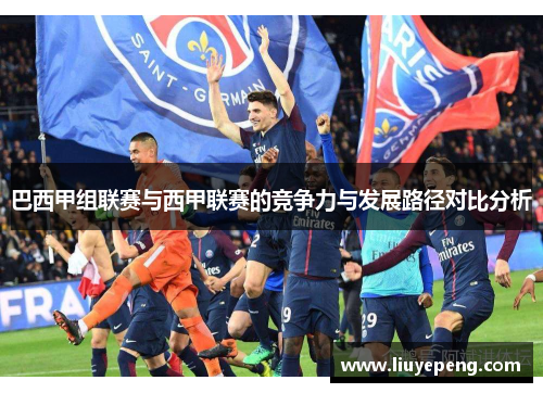 巴西甲组联赛与西甲联赛的竞争力与发展路径对比分析