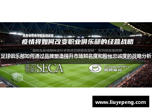 足球俱乐部如何通过品牌塑造提升市场知名度和粉丝忠诚度的战略分析